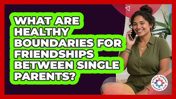 What Are Healthy Boundaries For Friendships Between Single Parents? - Single Parent Support Hub