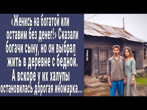 Видео: Сын богачей решил жениться на бедной и уехать в деревню. А когда у их халупы остановилась иномарка