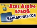 Acer Aspire 5750G выключается - простой ремонт