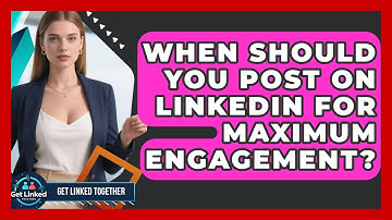When Should You Post On LinkedIn For Maximum Engagement? - Get Linked Together