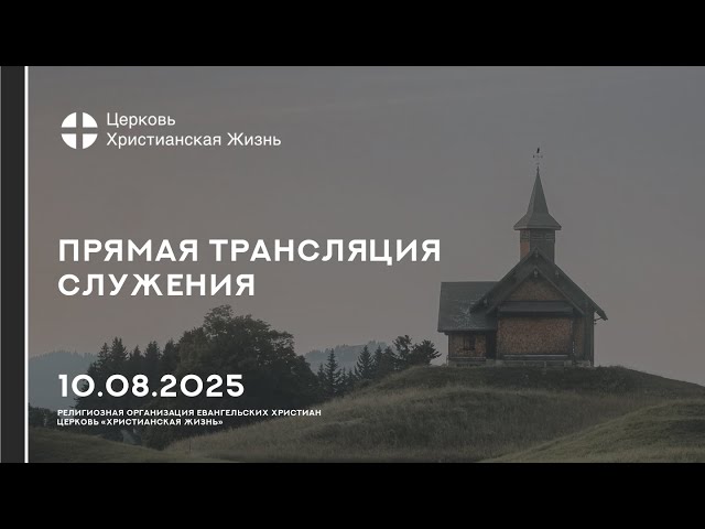 10.07.2025 Прямая трансляция служения Церкви «ХРИСТИАНСКАЯ ЖИЗНЬ»