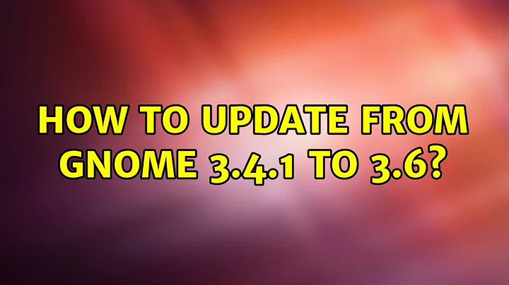 Ubuntu: How to update from Gnome 3.4.1 to 3.6? (2 Solutions!!)