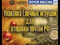 Упаковка Ёлочных игрушек для отправки почтой РФ