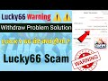 Lucky 66 scam app  lucky66 real or fake  lucky 66 wit.raw problem 