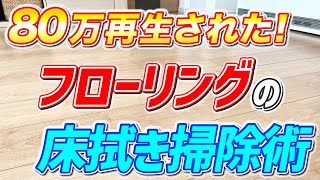 【知らないと損】80万再生されたフローリング床を拭き掃除する方法!