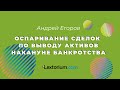 Оспаривание сделок по выводу активов накануне банкротства **Лексториум - Андрей Егоров**