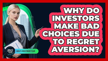 Why Do Investors Make Bad Choices Due To Regret Aversion? - Adults Investment Plan