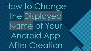 How to Change the Displayed Name of Your Android App After Creation