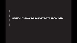 USING 3DS MAX TO IMPORT DATA FROM OSM