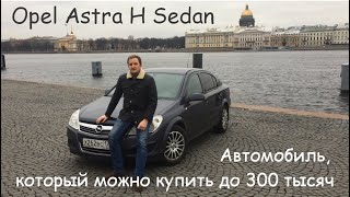 Обзор Opel Astra H Sedan. Автомобиль который можно купить до 300 тысяч. Обзор Opel Astra H Sedan. Автомобиль который можно купить до 300 тысяч.