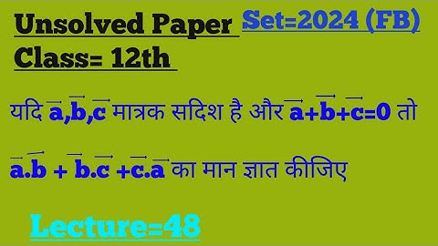 यदि a,b,c मात्रक सदिश है और a+b+c=0 तो a.b+b.c+c.a का मान ज्ञात कीजिए ll 12th Math Unsolved papers