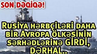 SON DƏQİQƏ: Rusiya hərbçiləri daha bir Avropa ölkəsinin sərhədlərinə GİRDİ, DƏRHAL..