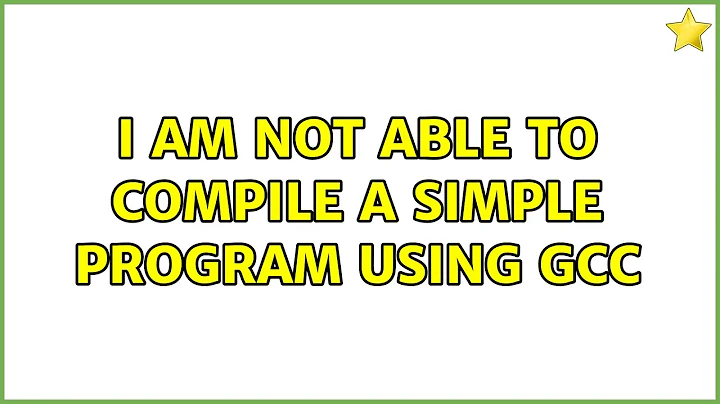 Ubuntu: I am not able to compile a simple program using gcc (2 Solutions!!)
