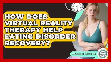 How Does Virtual Reality Therapy Help Eating Disorder Recovery? - Eating Disorder Support Hub