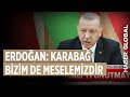 Cumhurbaşkanı Erdoğan: Karabağ Bizim de Meselemizdir