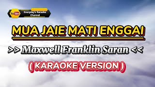 Mua Jaie Mati Enggai - Maxwell Franklin Saran ( Karaoke Version )