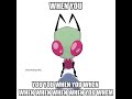 When you... Invader Zim