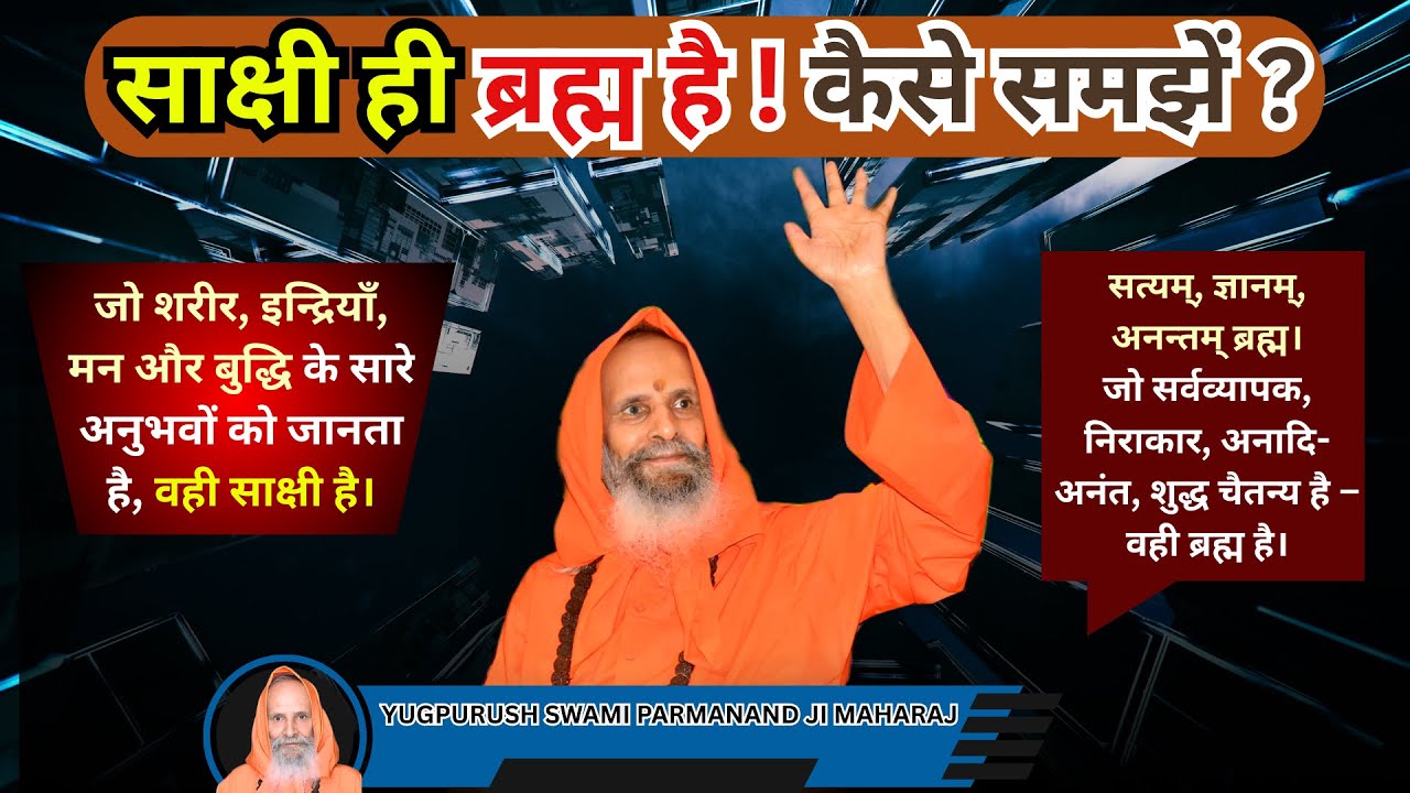 साक्षी ही ब्रह्म है! कैसे समझें?/YUGPURUSH/साक्षी कोई व्यक्तिगत ‘मैं’ नहीं है,बल्कि अखण्ड चैतन्य है।