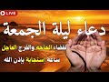 دعاء ساعة الاستجابه ليلة الجمعة دعاء اخر ساعه من نهار الخميس ردده الان تصب عليك الارزاق ويأتيك الفرج