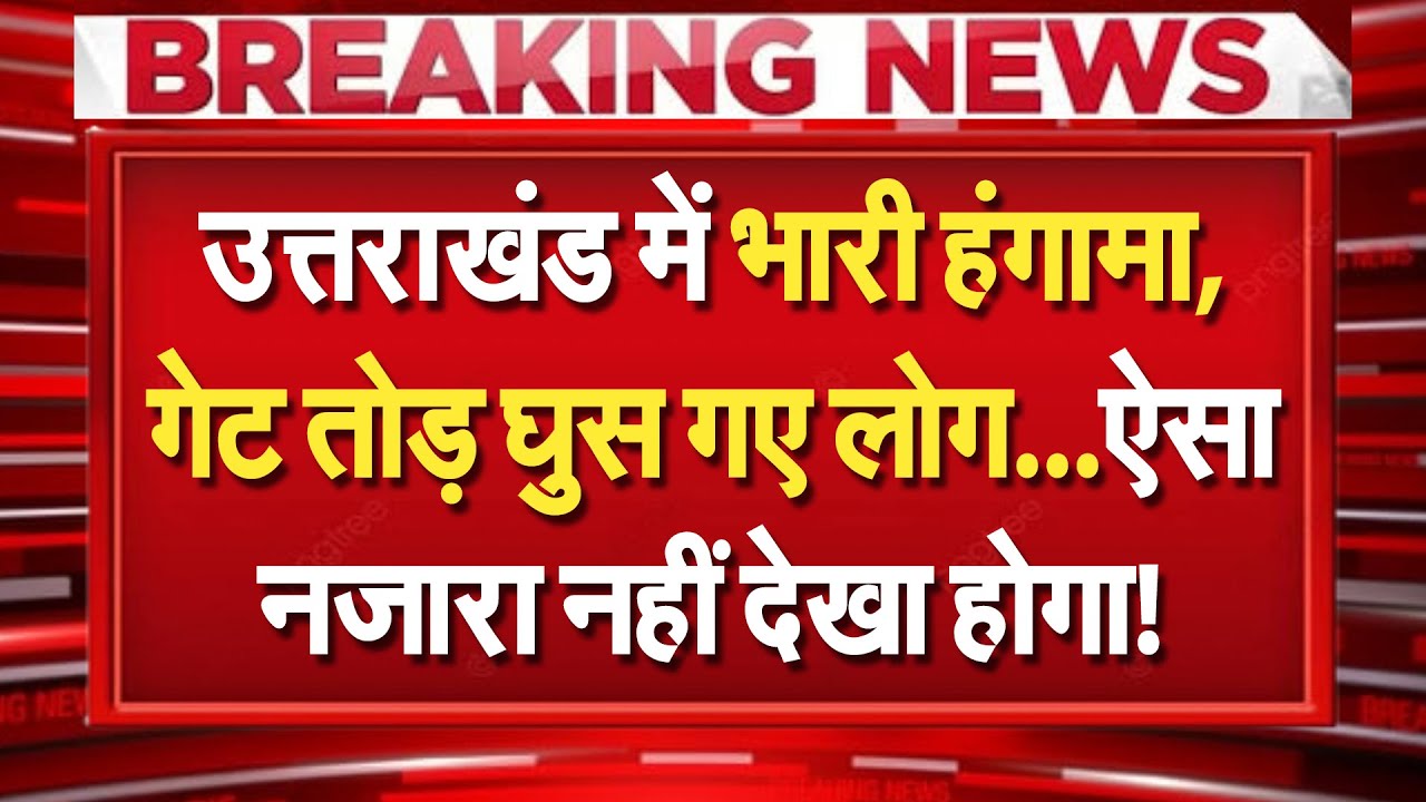 Uttarakhand में भारी हंगामा, गेट तोड़ घुस गए लोग...ऐसा नजारा नहीं देखा होगा!
