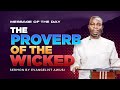 THE PROVERB OF THE WICKED - MESSAGE OF THE DAY BY EVANGELIST AWUSI