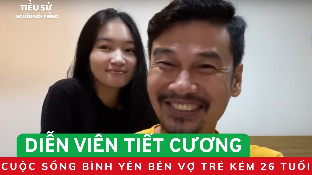 DIỄN VIÊN TIẾT CƯƠNG - Cuộc Sống Bình Yên Bên Vợ Trẻ Kém 26 Tuổi