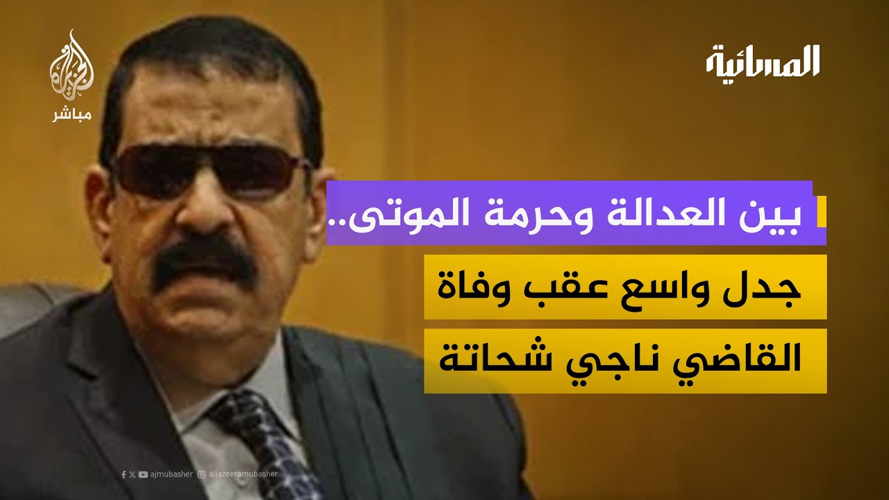 وفاة القاضي ناجي شحاتة تشعل جدلا واسعا حول العدالة وحرمة الموتى