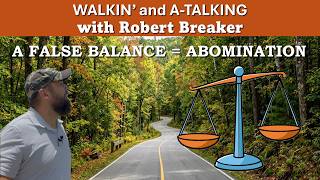 A FALSE BALANCE = ABOMINATION Walkin and A-Talking with Robert Breaker