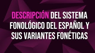 Descripción del sistema fonológico del español y sus variantes fonéticas