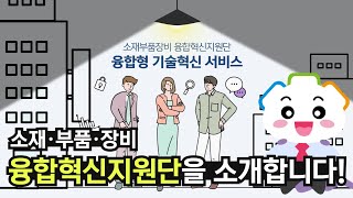 「융합혁신지원단」 소개 | 미래 선도를 위한 소부장 기술혁신! 뿌리산업 지원 함께해요