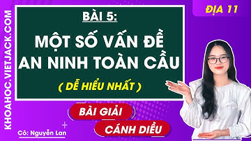 Địa lí 11 Cánh diều Bài 5: Một số vấn đề an ninh toàn cầu (DỄ HIỂU NHẤT)