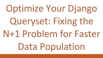 Optimize Your Django Queryset: Fixing the N+ 1 Problem for Faster Data Population