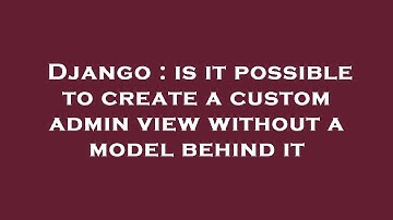 Django : is it possible to create a custom admin view without a model behind it