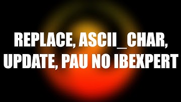 REPLACE, ASCII_CHAR, UPDATE, banco bagunçado, erro no IBExpert (esse foi inesperado.. kkk)