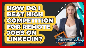 How Do I Beat High Competition For Remote Jobs On LinkedIn? - Get Linked Together