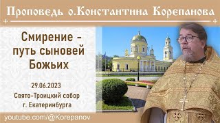 Проповедь иерея Константина Корепанова. Смирение - путь сыновей Божьих (29.06.2023)