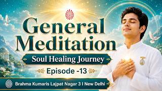 General Meditation I Soul Healing Journey | Episode -13 | Brahma Kumaris Lajpat Nagar 3 I New Delhi