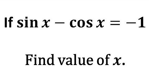 sin x - cos x = -1, find value of x