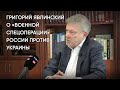 Григорий Явлинский о «военной спецоперации» России против Украины