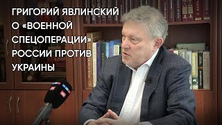 Григорий Явлинский о «военной спецоперации» России против Украины