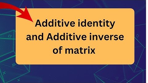 Additive Identity and Additive Inverse of a matrix | Matrices and Determinants