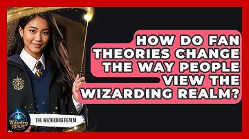 How Do Fan Theories Change the Way People View the Wizarding Realm? - The Wizarding Realm