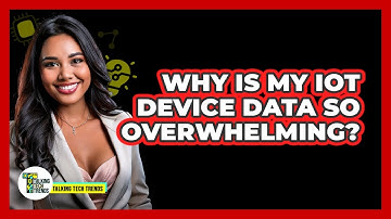 Why Is My IoT Device Data So Overwhelming? - Talking Tech Trends