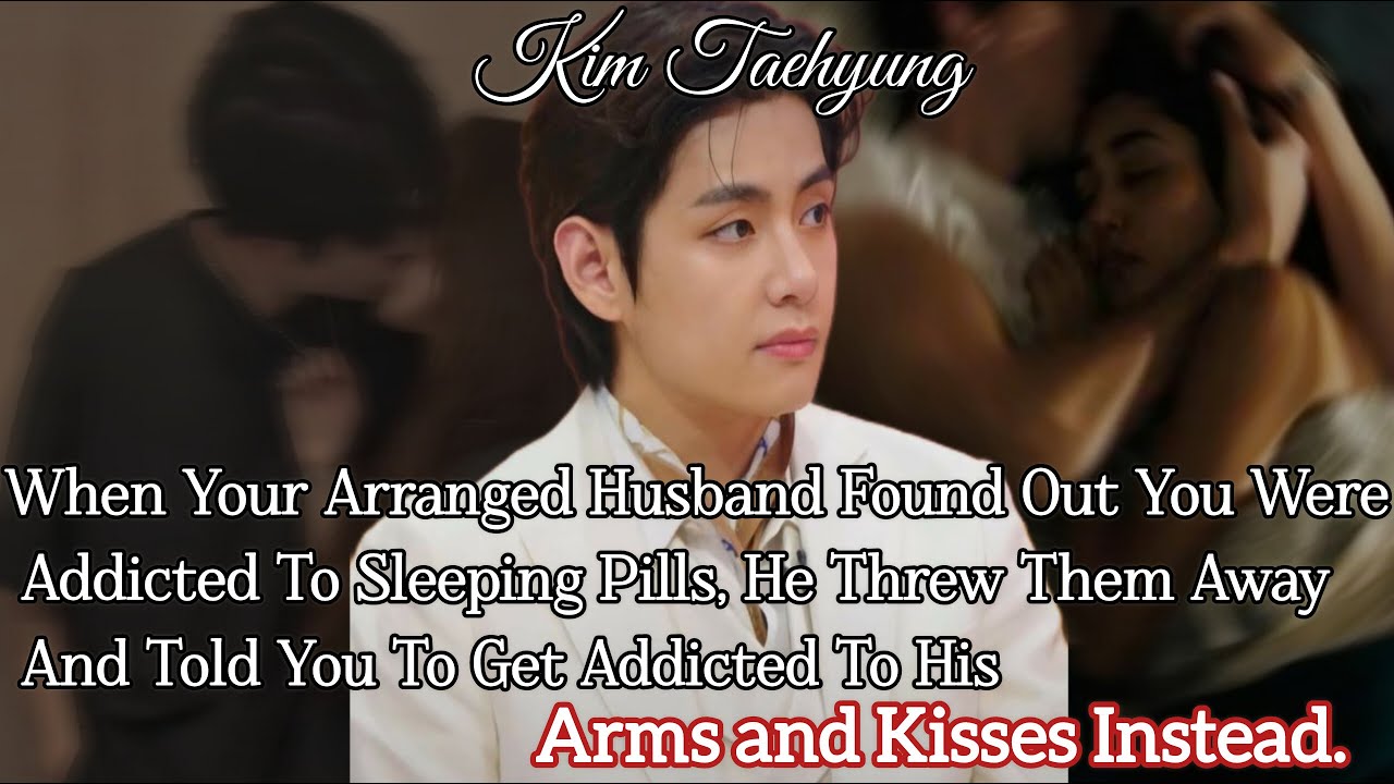 When Your Arranged Husband Found Out You Were Addicted To Sleeping Pills...\\Oneshot\\Taehyung#ff