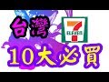 台灣便利店7-eleven 10 大必買 ,自用、宵夜、手信 Best 10 buy in Taiwan 7-11