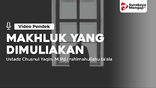 Makhluk Yang Dimuliakan - Ustadz Chusnul Yaqin, M.Pd.I rahimahullahu ta'ala