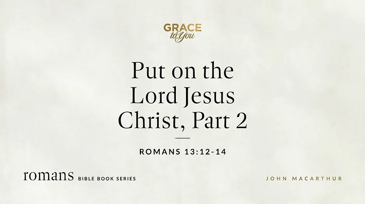 Put on the Lord Jesus Christ, Part 2 (Romans 13:12–14) John MacArthur