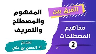 الفرق بين المفهوم والمصطلح والتعريف | 2 | مفاهيم المصطلحات