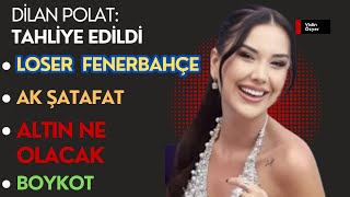 Dilan Polat Tahliye Edildi Loser Fenerbahçe Altın Ne Olacak Ak Şatafat Boykot