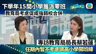 講清講楚｜專訪教育局局長蔡若蓮：考慮促成強弱校合併　任期內暫不考慮調高小一開班線｜無綫新聞 ｜TVB News